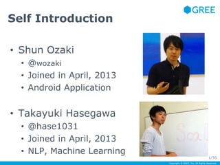 Copyright © GREE, Inc. All Rights Reserved. 
Self Introduction 
• Shun Ozaki 
• @wozaki 
• Joined in April, 2013 
• Androi...