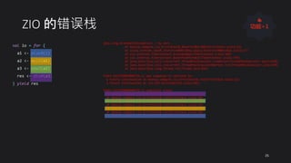 ZIO 的错误栈
val io = for {
a1 <- plus8(1)
a2 <- mul5(a1)
a3 <- pow3(a2)
res <- div0(a3)
} yield res
java.lang.ArithmeticException: / by zero
at meetup.compare.zio.ErrorStack$.$anonfun$div0$1(ErrorStack.scala:13)
at scala.runtime.java8.JFunction0$mcI$sp.apply(JFunction0$mcI$sp.scala:17)
at zio.internal.FiberContext.evaluateNow(FiberContext.scala:360)
at zio.internal.FiberContext.$anonfun$fork$15(FiberContext.scala:770)
at java.base/java.util.concurrent.ThreadPoolExecutor.runWorker(ThreadPoolExecutor.java:1130)
at java.base/java.util.concurrent.ThreadPoolExecutor$Worker.run(ThreadPoolExecutor.java:630)
at java.base/java.lang.Thread.run(Thread.java:832)
Fiber:Id(1599056060739,1) was supposed to continue to:
a future continuation at meetup.compare.zio.ErrorStack$.run(ErrorStack.scala:22)
a future continuation at zio.ZIO.exitCode(ZIO.scala:543)
Fiber:Id(1599056060739,1) execution trace:
at meetup.compare.zio.ErrorStack$.div0(ErrorStack.scala:13)
at meetup.compare.zio.ErrorStack$.run(ErrorStack.scala:20)
at meetup.compare.zio.ErrorStack$.pow3(ErrorStack.scala:11)
at meetup.compare.zio.ErrorStack$.run(ErrorStack.scala:19)
at meetup.compare.zio.ErrorStack$.mul5(ErrorStack.scala:9)
at meetup.compare.zio.ErrorStack$.run(ErrorStack.scala:18)
at meetup.compare.zio.ErrorStack$.plus8(ErrorStack.scala:7)
25
👍
功能+1
 