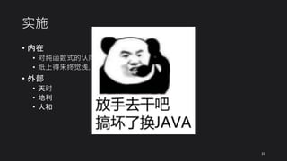 实施
• 内在
• 对纯函数式的认同，对程序正确性的追求
• 纸上得来终觉浅，绝知此事要躬行
• 外部
• 天时
• 地利
• 人和
33
 