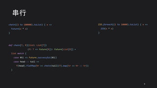 串行
chain((1 to 100000).toList) { x =>
Future(x * x)
}
def chain[T, R](list: List[T])
(f: T => Future[R]): Future[List[R]] =
list match {
case Nil => Future.successful(Nil)
case head :: tail =>
f(head).flatMap(hr => chain(tail)(f).map(tr => hr :: tr))
}
ZIO.foreach((1 to 10000).toList) { x =>
ZIO(x * x)
}
9
 