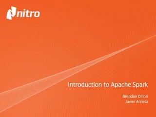 Introduction to Apache Spark
Brendan Dillon
Javier Arrieta
 