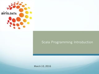 Scala Programming Introduction
March 10, 2016
 