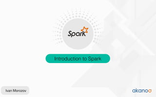 Introduction to Spark
Ivan Morozov
 