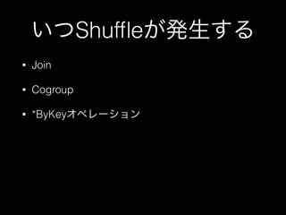 いつShufﬂeが発生する
• Join
• Cogroup
• *ByKeyオペレーション
 