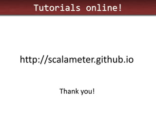 Tutorials online! 
http://scalameter.github.io 
Thank you! 
