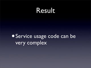 Result


• Service usage code can be
 very complex
 