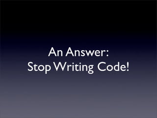An Answer:
Stop Writing Code!
 