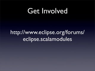 Get Involved

http://www.eclipse.org/forums/
      eclipse.scalamodules
 