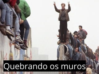 Quebrando os muros 
 