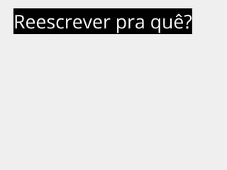 Reescrever pra quê? 
 