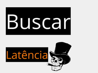 Buscar 
Latência 
 