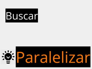 Buscar 
Paralelizar 
 