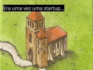 Era uma vez uma startup... 
 