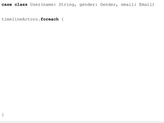 case class User(name: String, gender: Gender, email: Email) 
timelineActors.foreach { 
} 
 
