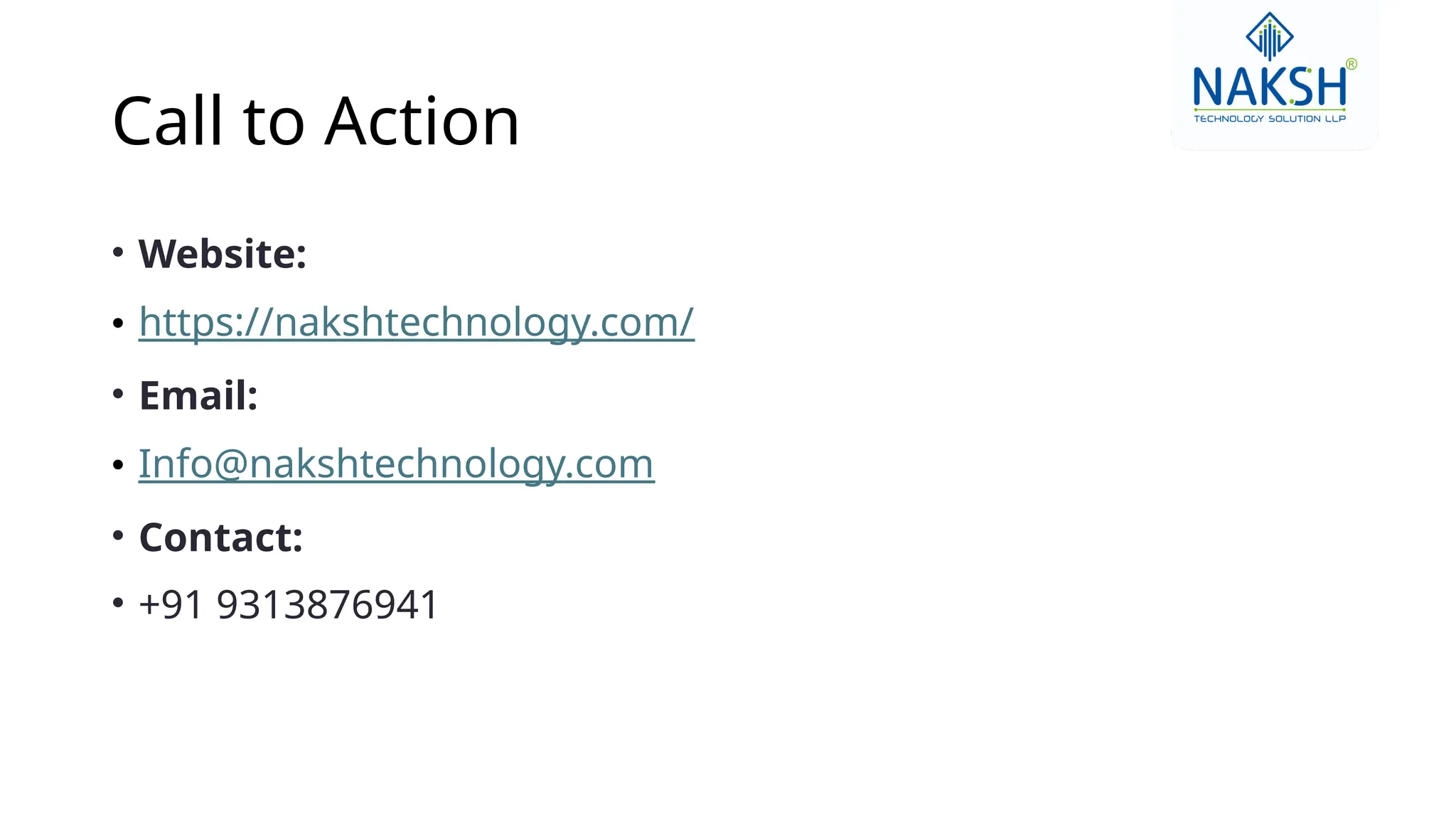 Call to Action
• Website:
• https://nakshtechnology.com/
• Email:
• Info@nakshtechnology.com
• Contact:
• +91 9313876941
 