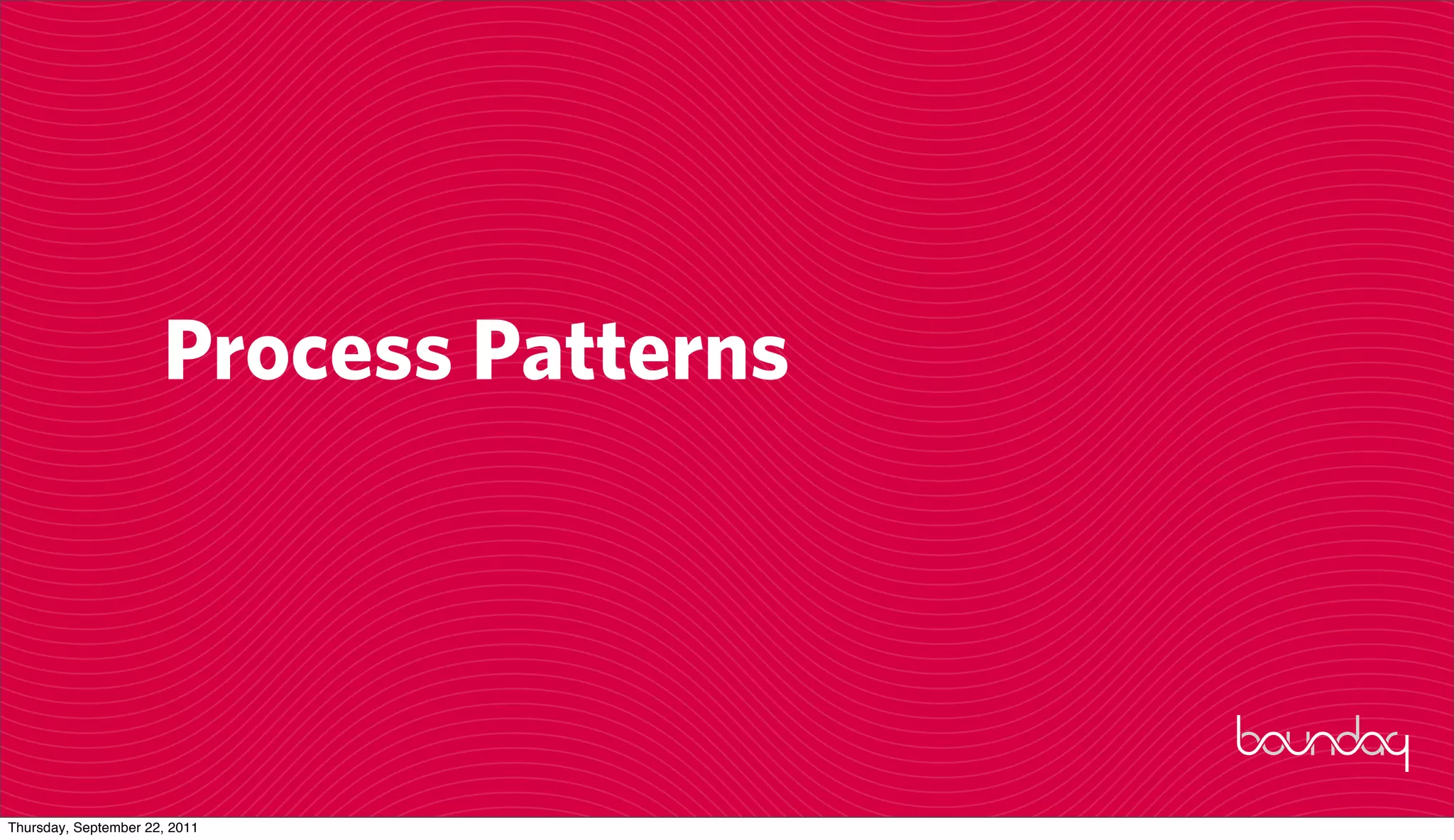 Process Patterns




Thursday, September 22, 2011
 