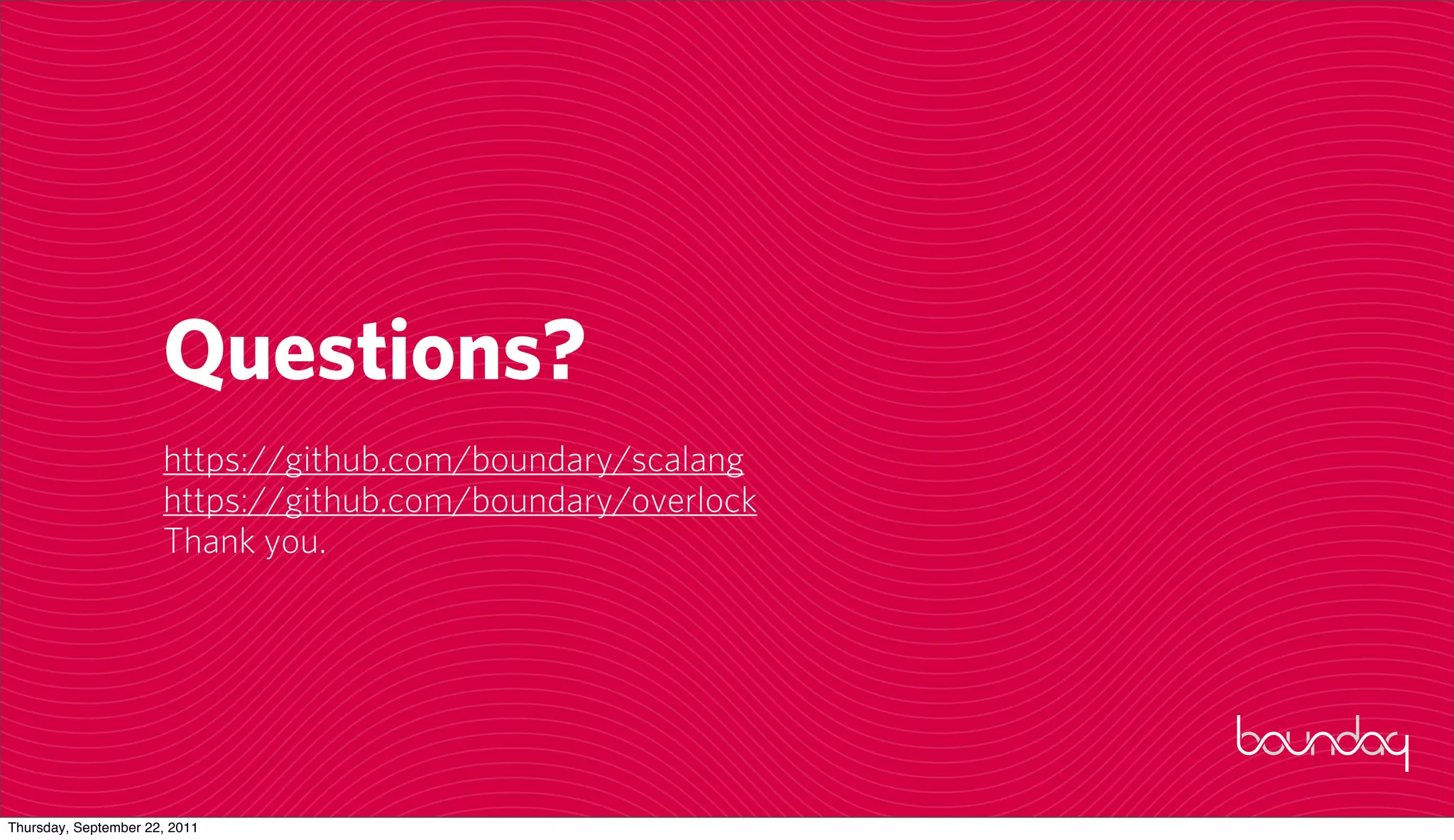 Questions?
                      https://github.com/boundary/scalang
                      https://github.com/boundary/overlock
                      Thank you.




Thursday, September 22, 2011
 