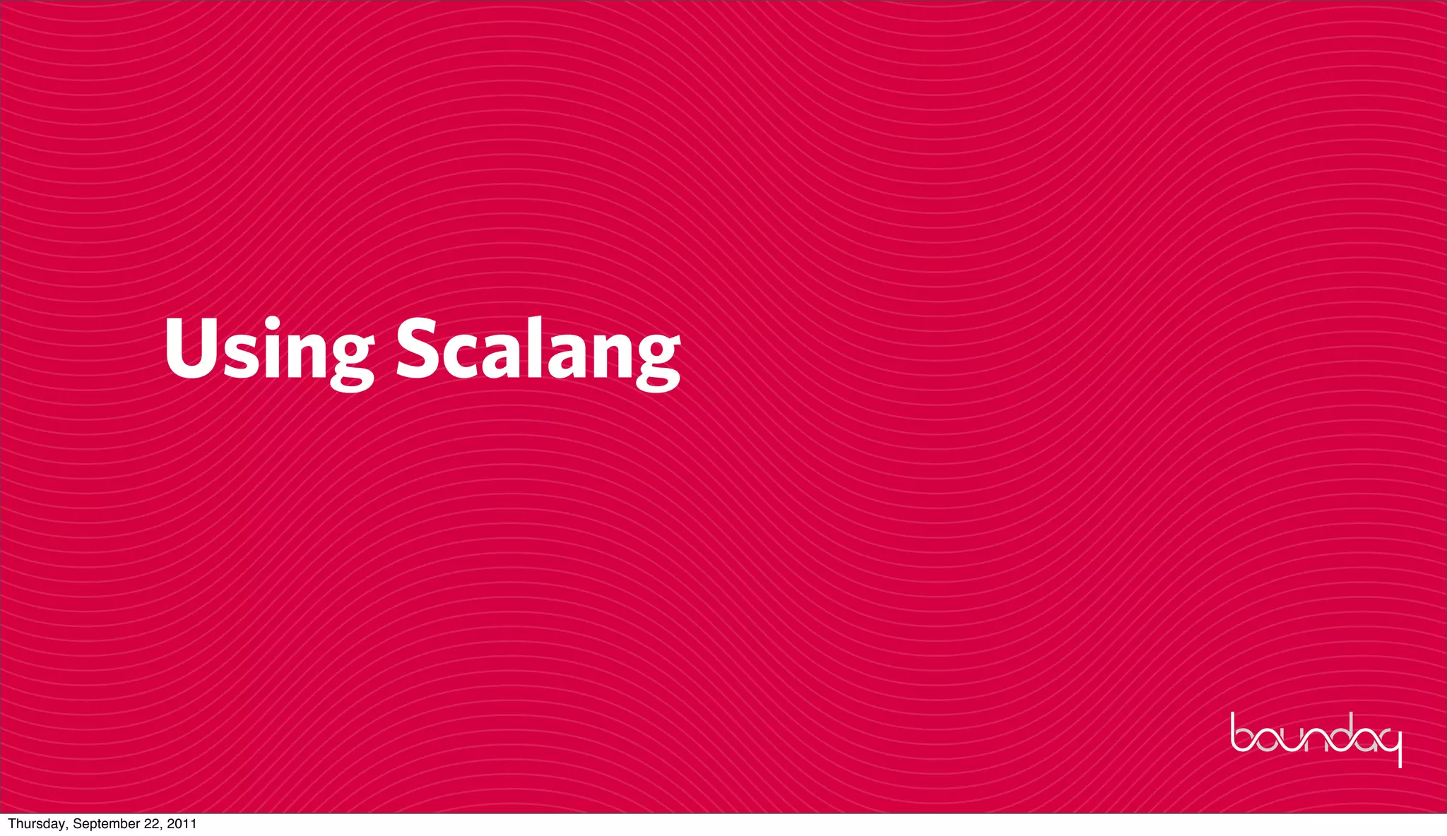 Using Scalang




Thursday, September 22, 2011
 