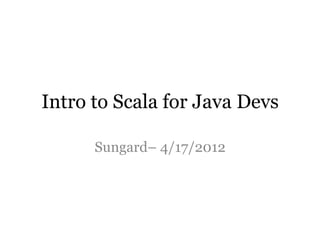 Intro to Scala for Java Devs

      Sungard– 4/17/2012
 