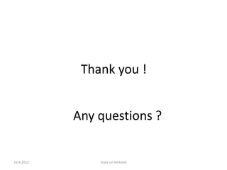 Thank you !


            Any questions ?


16.4.2012       Scala on Android
 