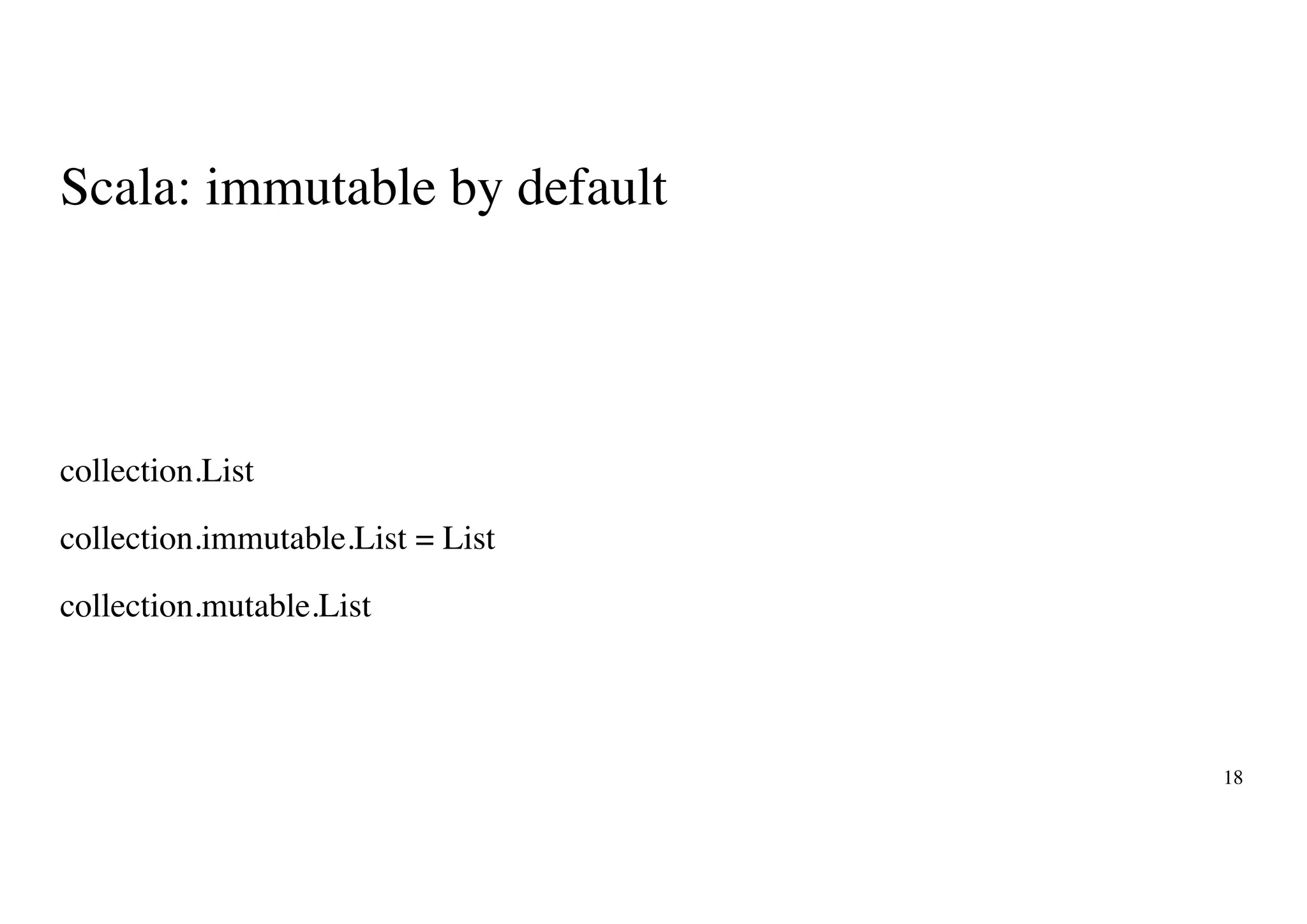 Scala: immutable by default
18
collection.List
collection.immutable.List = List
collection.mutable.List
 