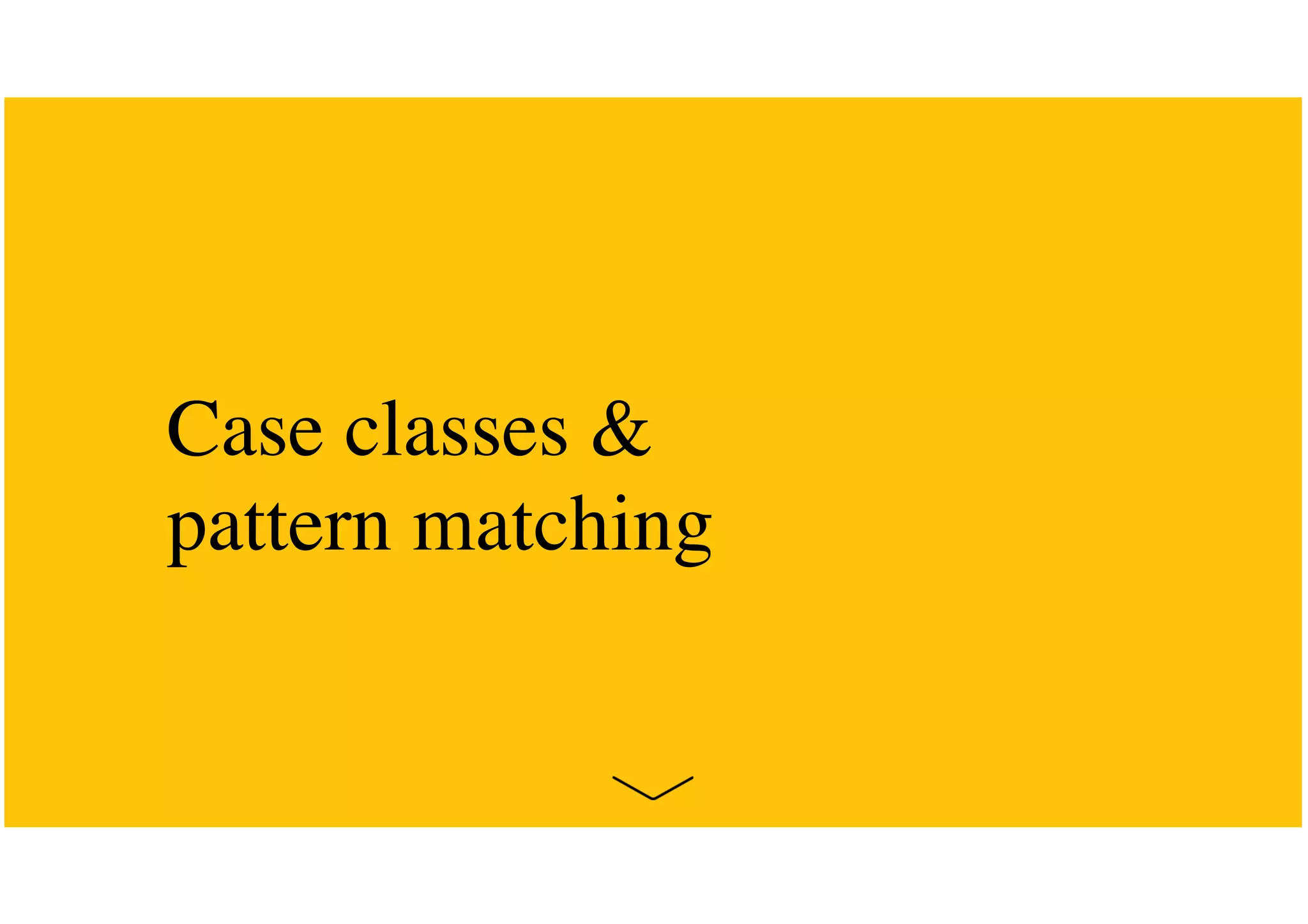 Case classes &
pattern matching
 