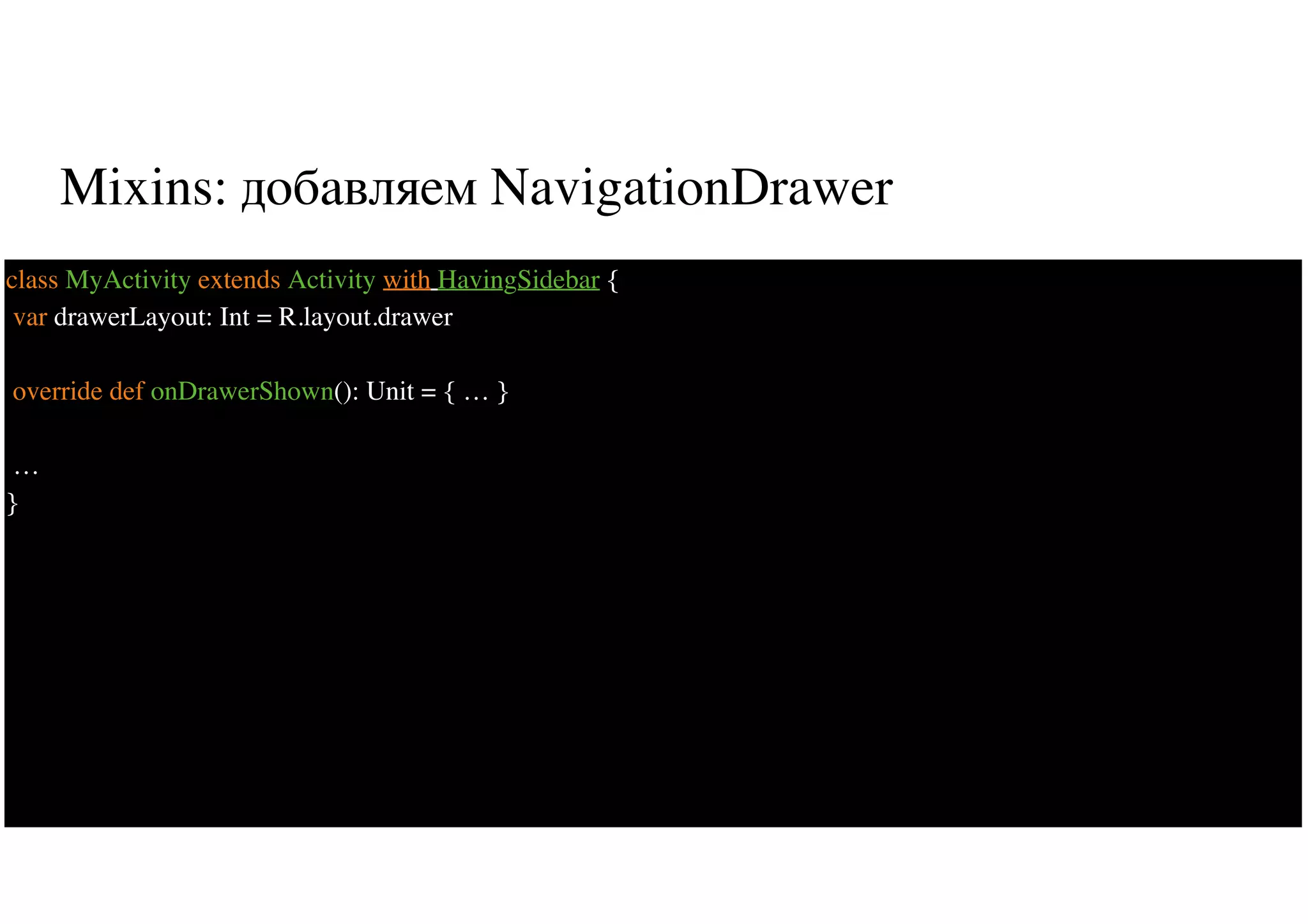 Mixins: добавляем NavigationDrawer
29
class MyActivity extends Activity with HavingSidebar {
var drawerLayout: Int = R.layout.drawer
override def onDrawerShown(): Unit = { … }
…
}
 