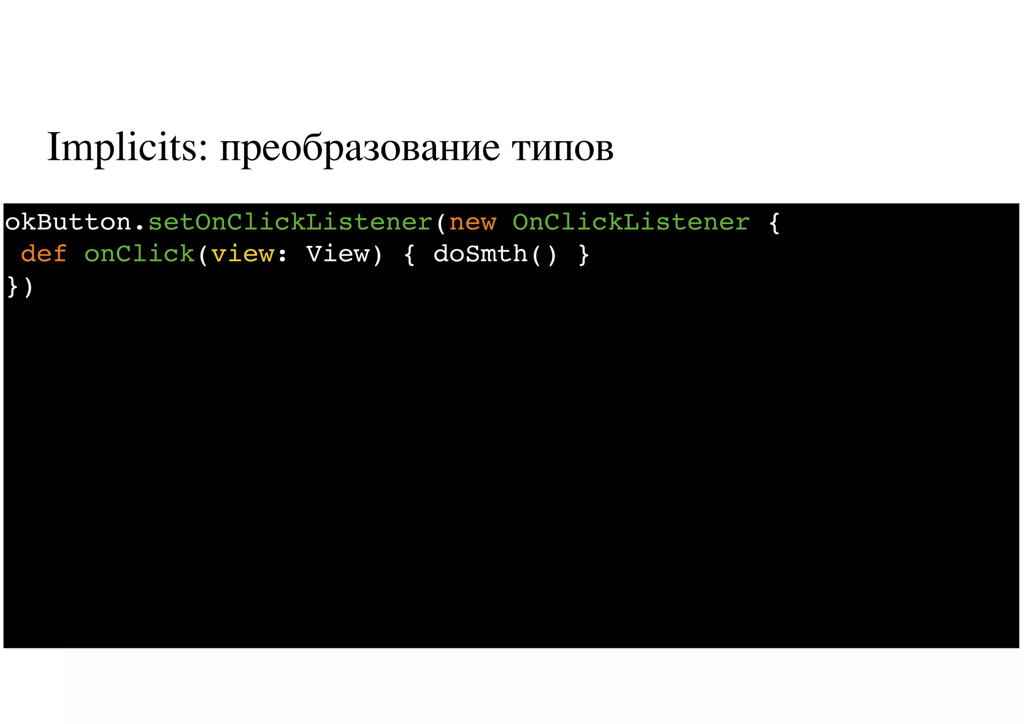 Implicits: преобразование типов
40
okButton.setOnClickListener(new OnClickListener {
def onClick(view: View) { doSmth() }
})
 
