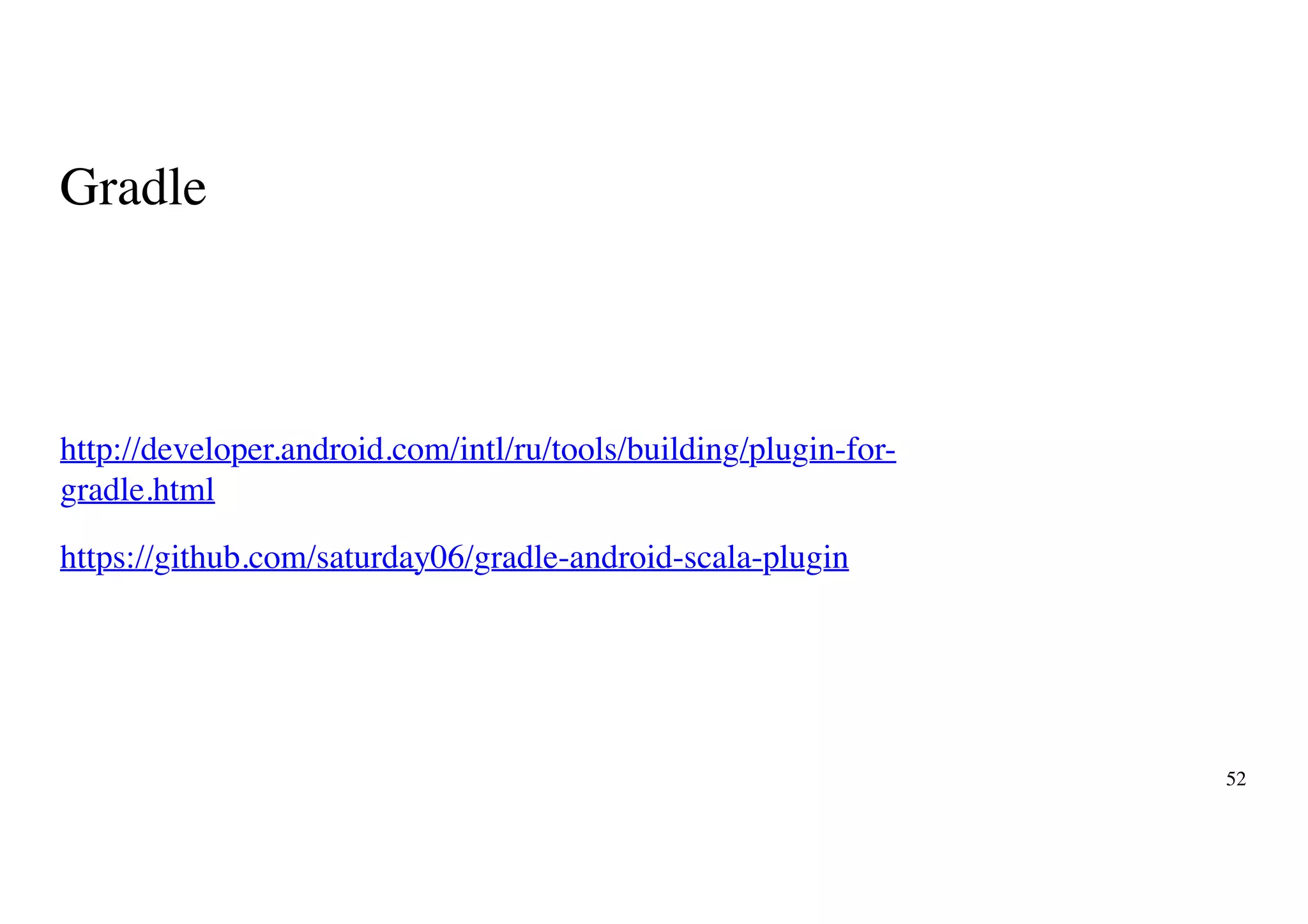 Gradle
http://developer.android.com/intl/ru/tools/building/plugin-for-
gradle.html
https://github.com/saturday06/gradle-android-scala-plugin
52
 