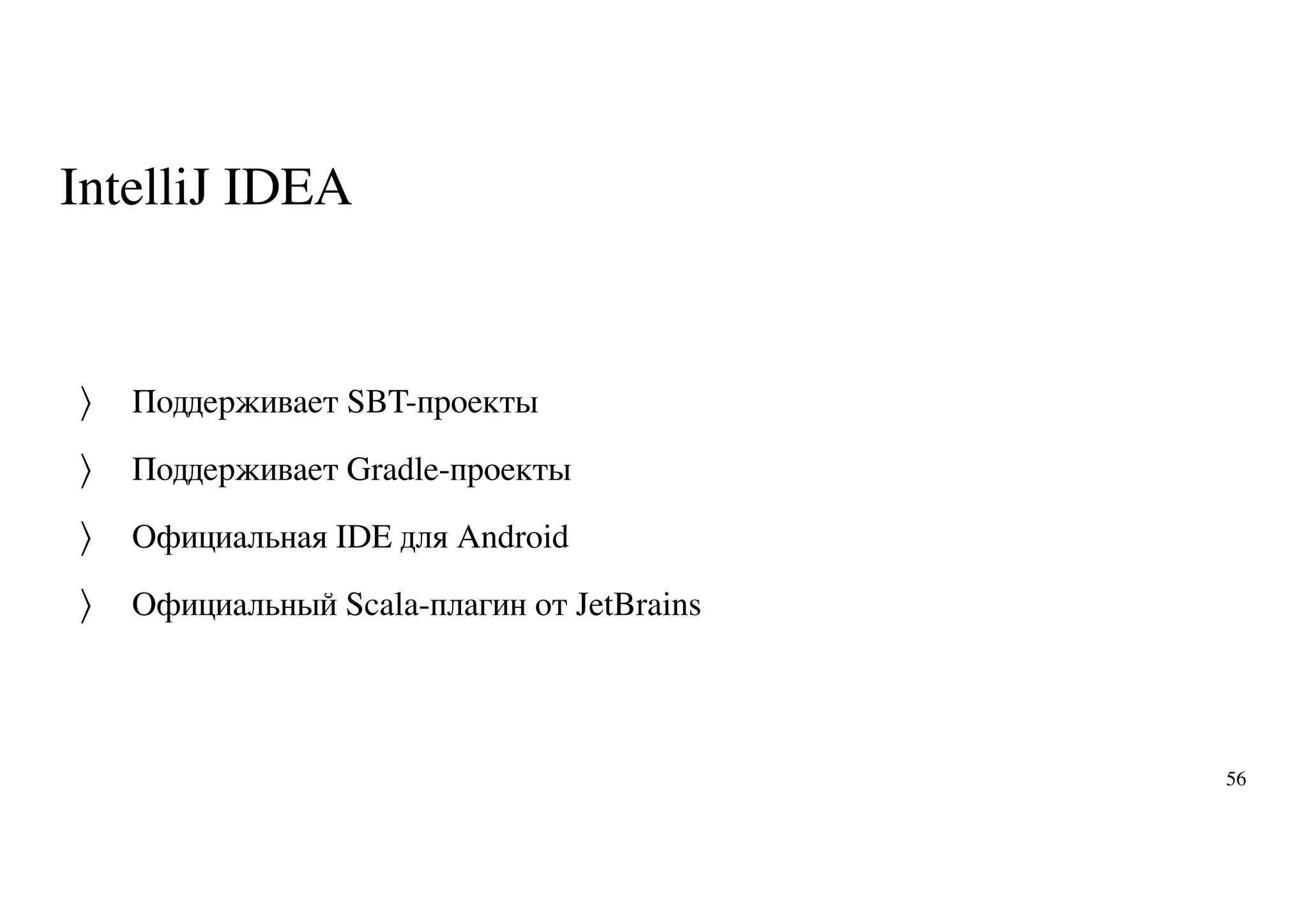 IntelliJ IDEA
Поддерживает SBT-проекты
Поддерживает Gradle-проекты
Официальная IDE для Android
Официальный Scala-плагин от JetBrains
〉
〉
〉
〉
56
 