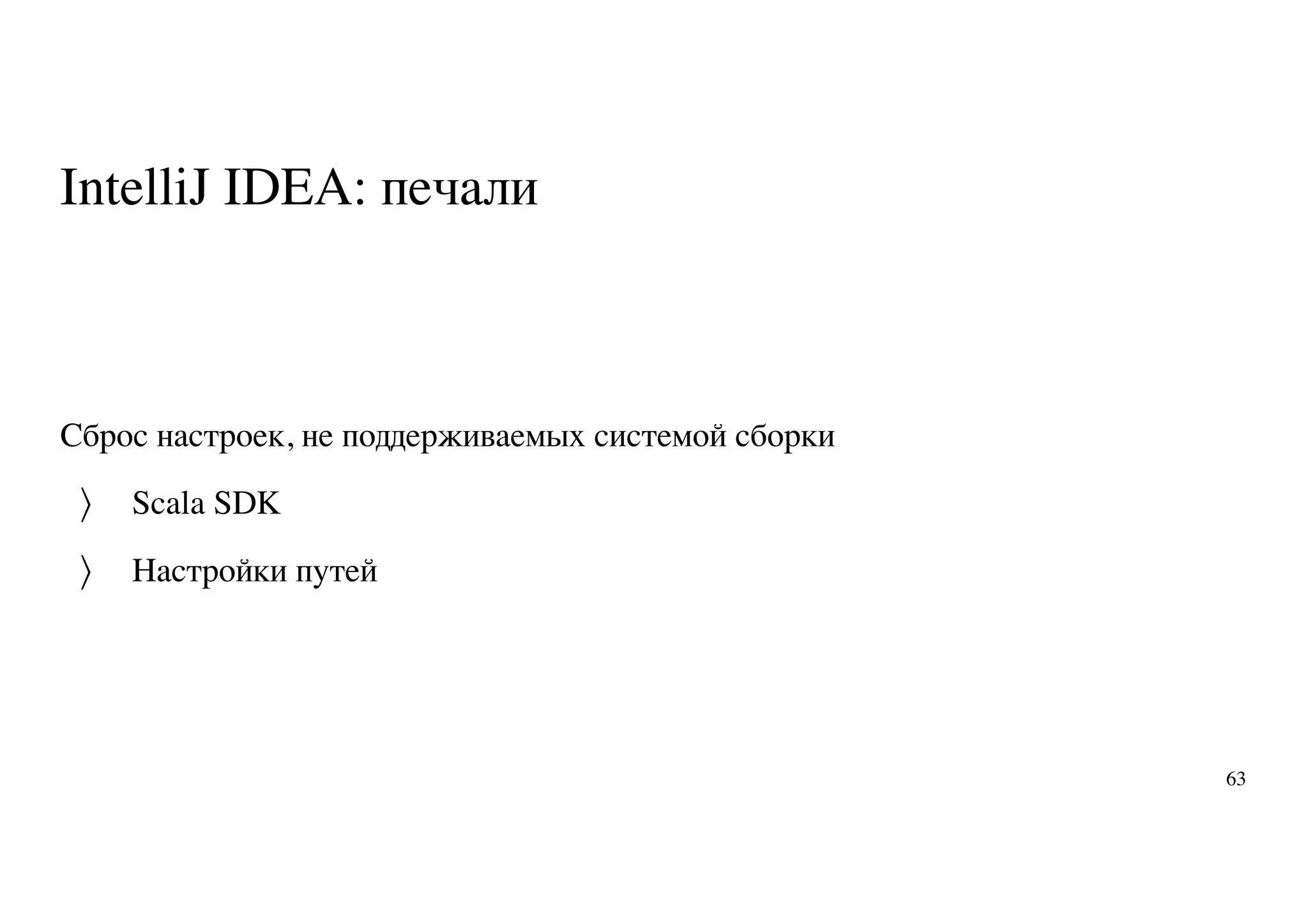 IntelliJ IDEA: печали
Сброс настроек, не поддерживаемых системой сборки
Scala SDK
Настройки путей
〉
〉
63
 