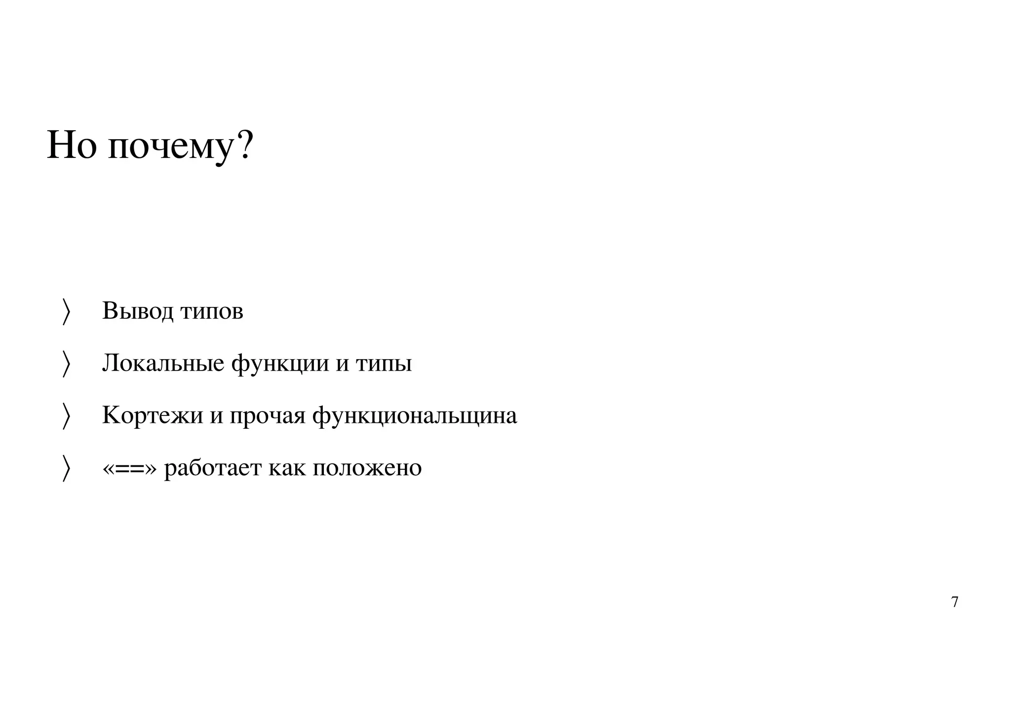 Но почему?
Вывод типов
Локальные функции и типы
Кортежи и прочая функциональщина
«==» работает как положено
〉
〉
〉
〉
7
 
