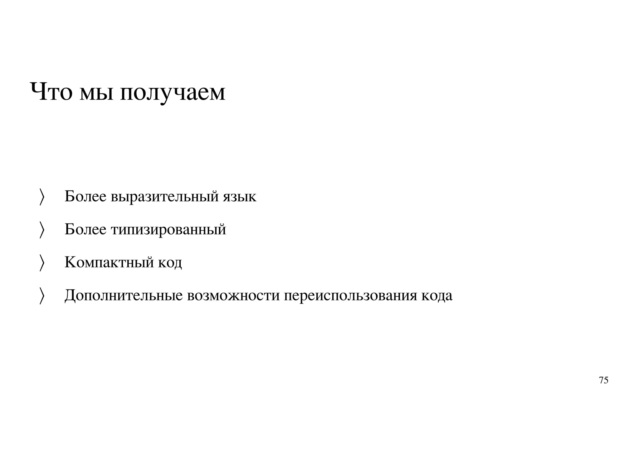 Что мы получаем
Более выразительный язык
Более типизированный
Компактный код
Дополнительные возможности переиспользования кода
〉
〉
〉
〉
75
 