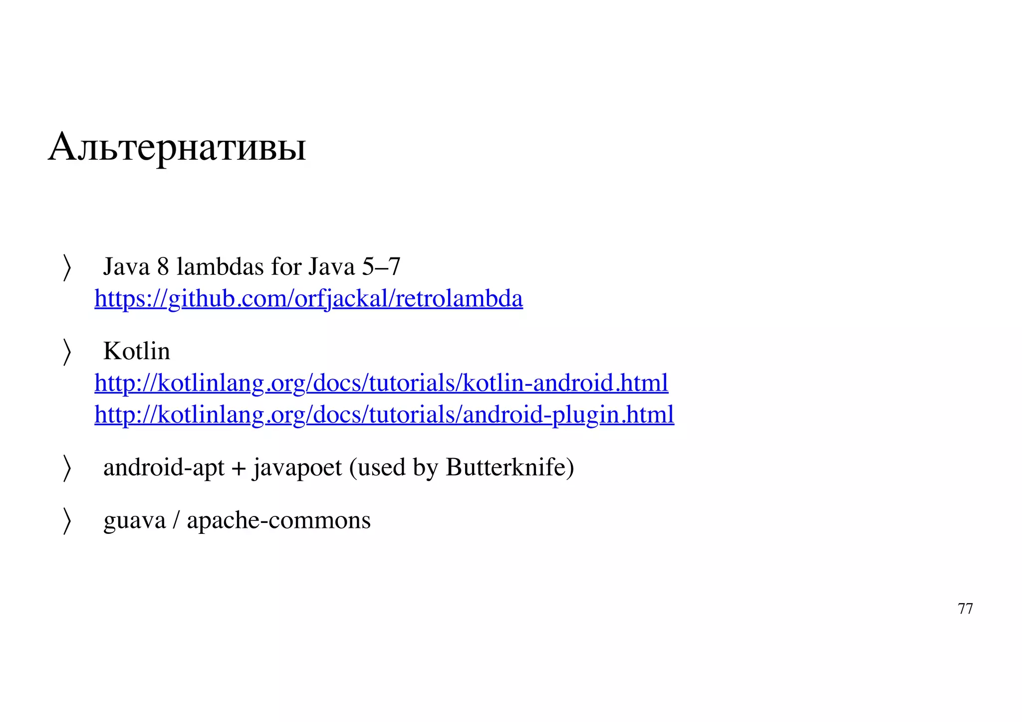 Альтернативы
Java 8 lambdas for Java 5–7
https://github.com/orfjackal/retrolambda
Kotlin
http://kotlinlang.org/docs/tutorials/kotlin-android.html
http://kotlinlang.org/docs/tutorials/android-plugin.html
android-apt + javapoet (used by Butterknife)
guava / apache-commons
〉
〉
〉
〉
77
 