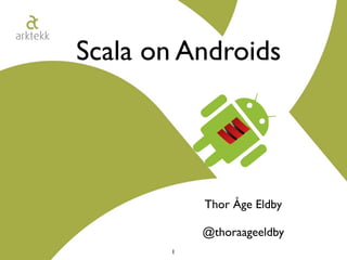 Scala on Androids




           Thor Åge Eldby

           @thoraageeldby
       1
 