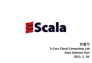 민형기
S-Core Cloud Computing Lab
          Data Solution Part
                2013. 2. 18.
 