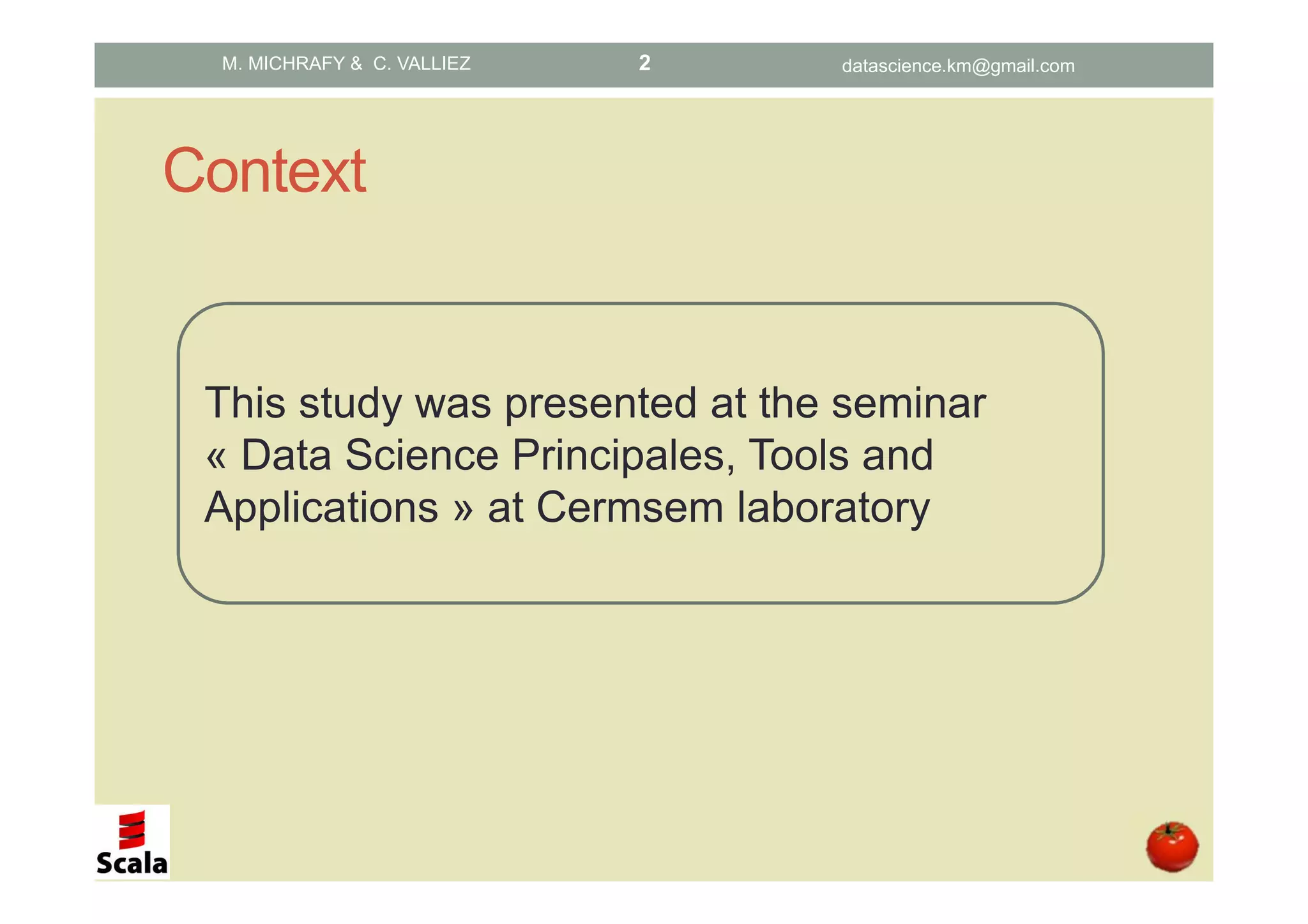 Context This study was presented at the seminar « Data Science Principales, Tools and Applications » at Cermsem laboratory M. MICHRAFY & C. VALLIEZ datascience.km@gmail.com2 