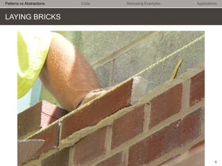 Patterns vs Abstractions

Code

Motivating Examples

Applications

LAYING BRICKS

4

 