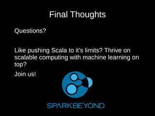 Final Thoughts
Questions?
Like pushing Scala to it’s limits? Thrive on
scalable computing with machine learning on
top?
Join us!
 