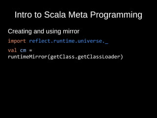 Intro to Scala Meta Programming
Creating and using mirror
import reflect.runtime.universe._
val cm =
runtimeMirror(getClass.getClassLoader)
 