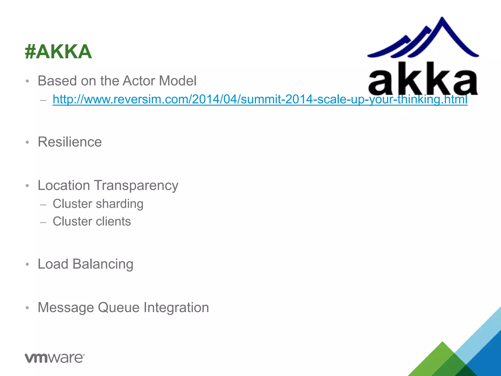 #AKKA 
• Based on the Actor Model 
– http://www.reversim.com/2014/04/summit-2014-scale-up-your-thinking.html 
• Resilience 
• Location Transparency 
– Cluster sharding 
– Cluster clients 
• Load Balancing 
• Message Queue Integration 
 