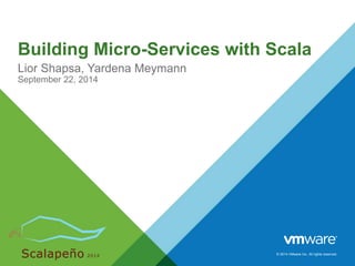 Building Micro-Services with Scala 
Lior Shapsa, Yardena Meymann 
September 22, 2014 
© 2014 VMware Inc. All rights reserved. 
 