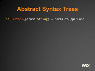 Abstract Syntax Trees 
def method(param: String) = param.toUpperCase 
 