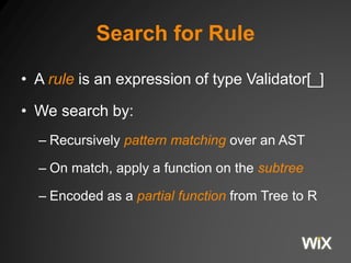 Search for Rule 
• A rule is an expression of type Validator[_] 
• We search by: 
– Recursively pattern matching over an A...