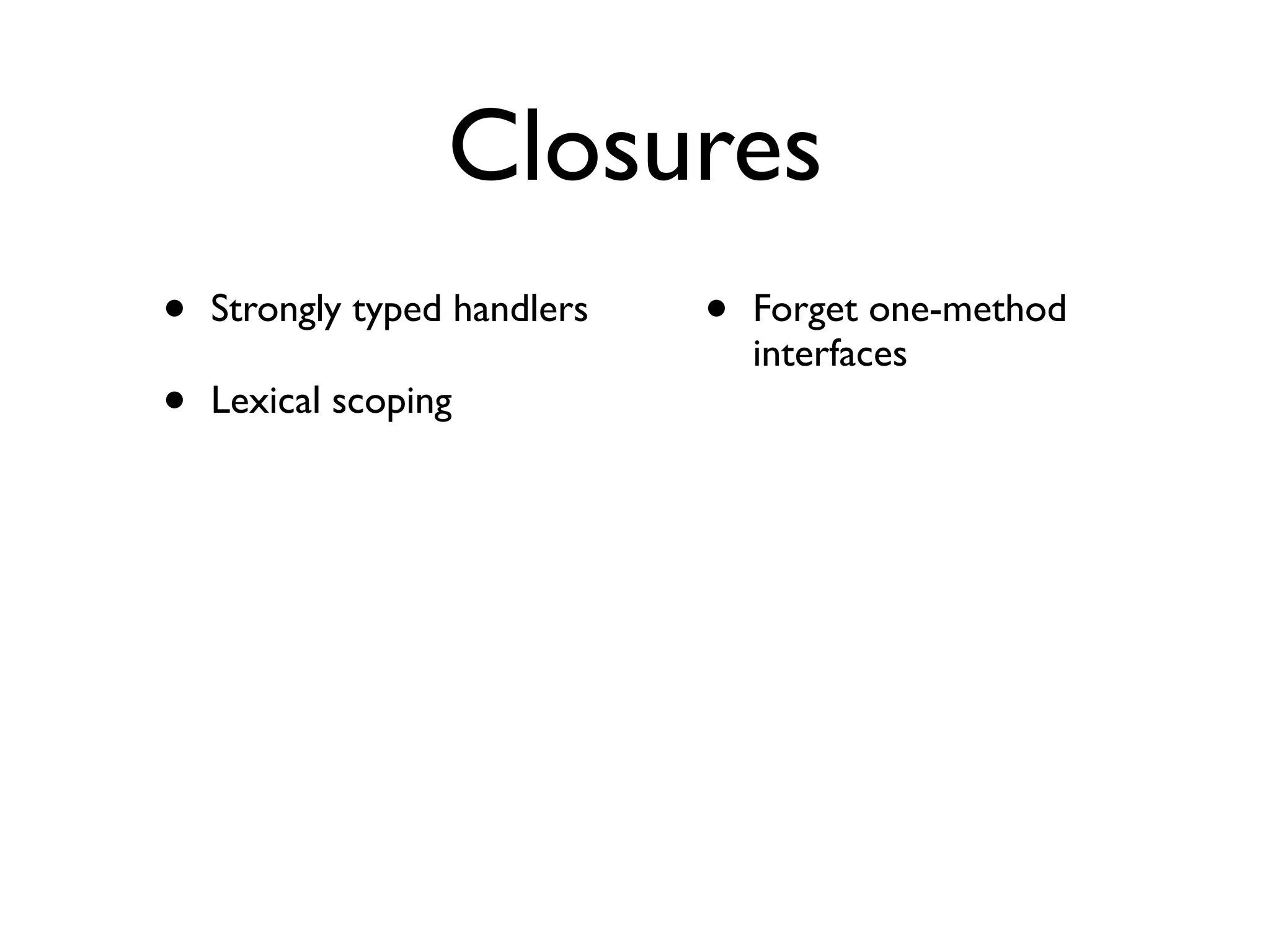 Closures
•   Strongly typed handlers   •   Forget one-method
                                  interfaces
•   Lexical scoping
 