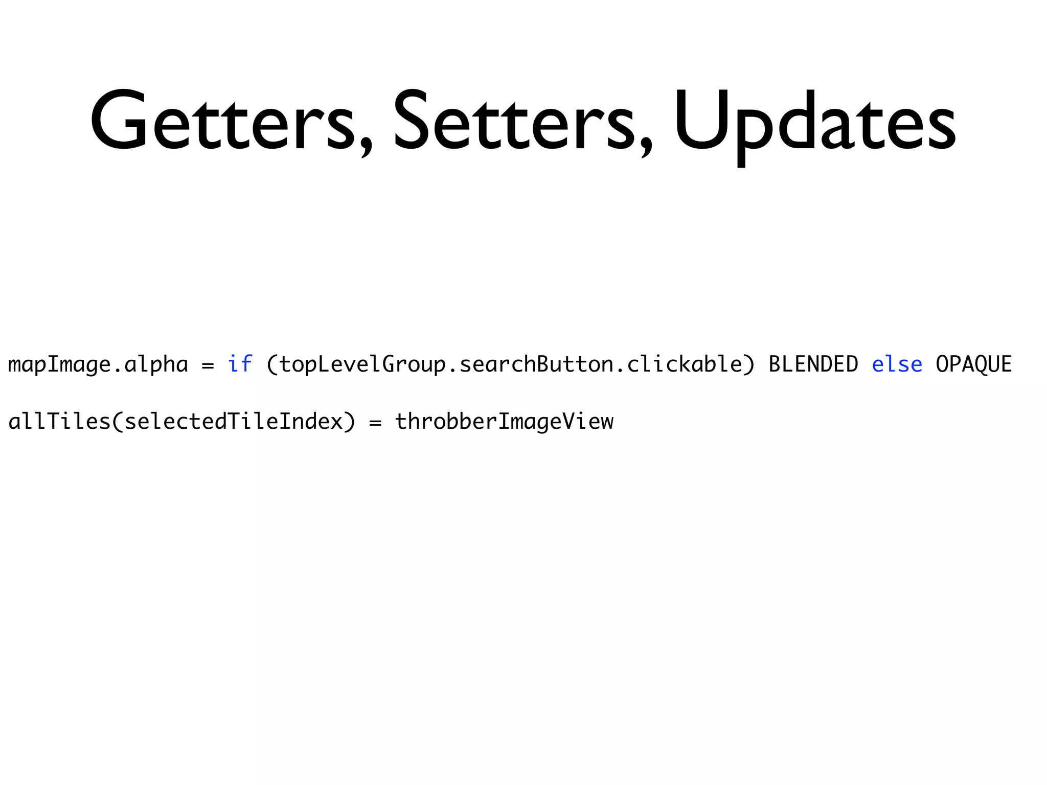 Getters, Setters, Updates

mapImage.alpha = if (topLevelGroup.searchButton.clickable) BLENDED else OPAQUE

allTiles(selectedTileIndex) = throbberImageView
 