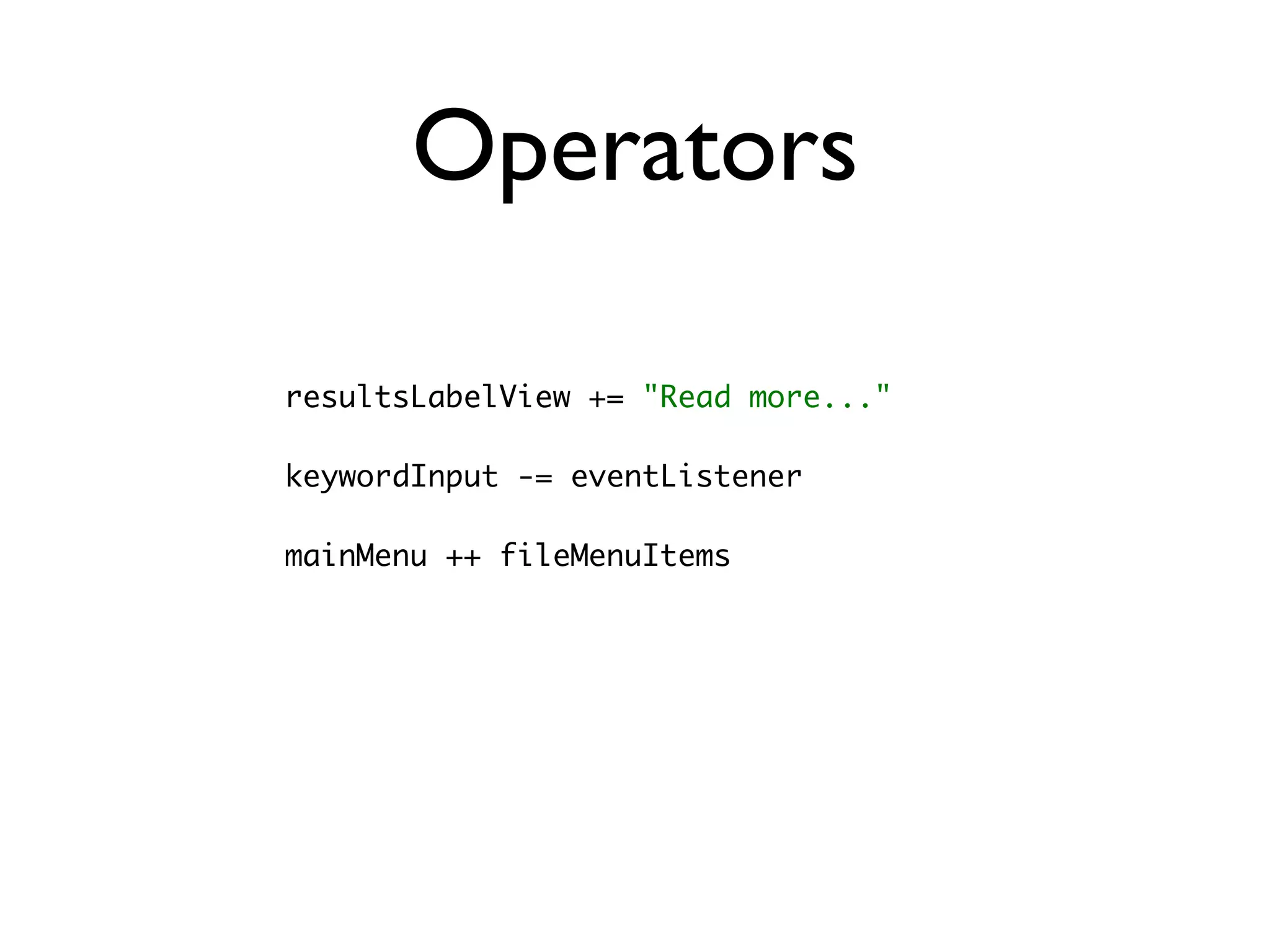 Operators

resultsLabelView += "Read more..."

keywordInput -= eventListener

mainMenu ++ fileMenuItems
 