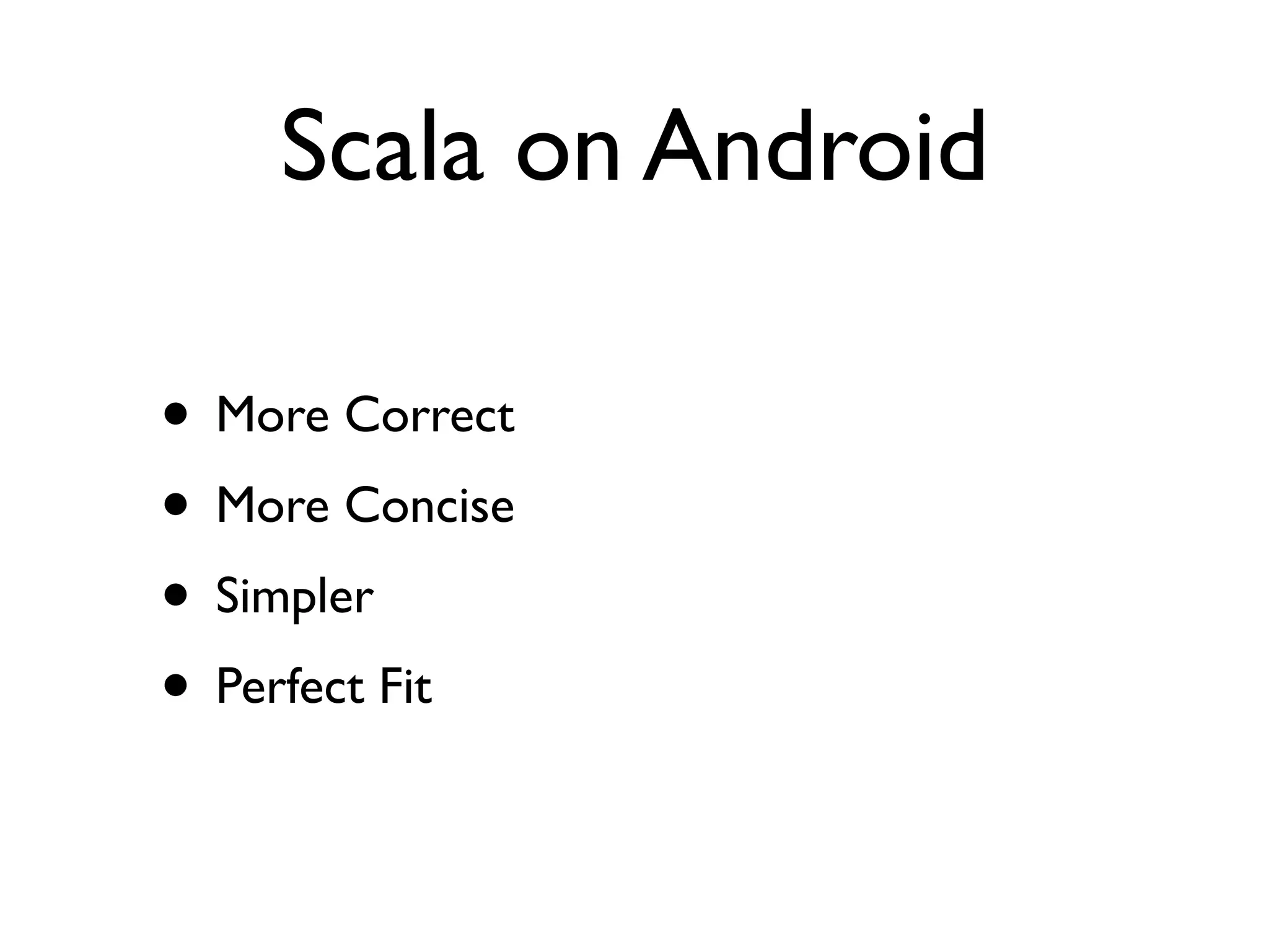 Scala on Android

• More Correct
• More Concise
• Simpler
• Perfect Fit
 