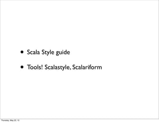 • Scala Style guide
• Tools! Scalastyle, Scalariform
Thursday, May 23, 13
 