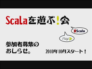 Scalaを遊ぶ!会

参加者募集の
おしらせ。    2010年10月スタート！
 